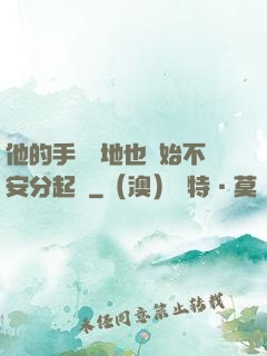 他的手漸漸地也開始不安分起來
