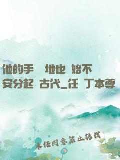 他的手漸漸地也開始不安分起來古代