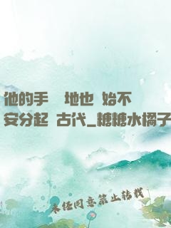 他的手漸漸地也開始不安分起來古代