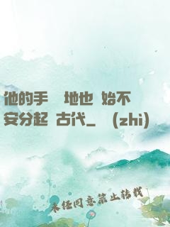 他的手漸漸地也開始不安分起來古代