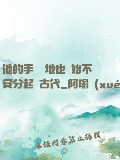 他的手漸漸地也開始不安分起來古代