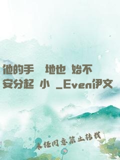 他的手漸漸地也開始不安分起來小說