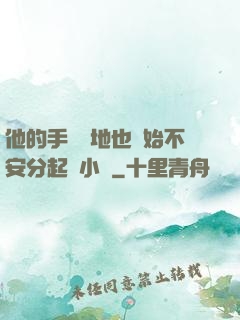 他的手漸漸地也開始不安分起來小說
