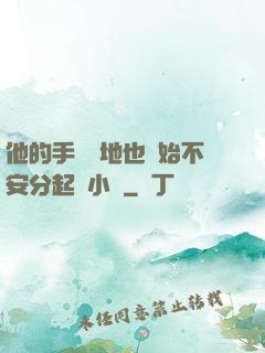 他的手漸漸地也開始不安分起來小說