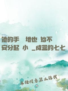 他的手漸漸地也開始不安分起來小說