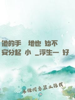 他的手漸漸地也開始不安分起來小說