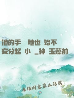 他的手漸漸地也開始不安分起來小說