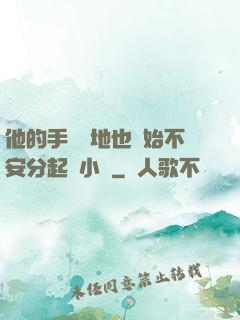 他的手漸漸地也開始不安分起來小說