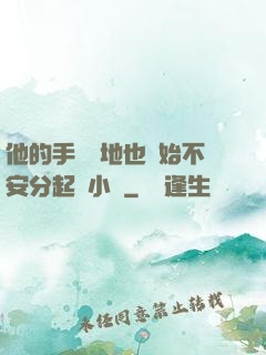 他的手漸漸地也開始不安分起來小說