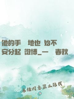 他的手漸漸地也開始不安分起來微博