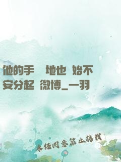 他的手漸漸地也開始不安分起來微博