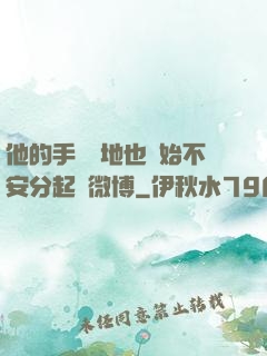 他的手漸漸地也開始不安分起來微博