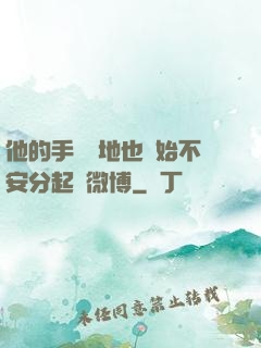 他的手漸漸地也開始不安分起來微博