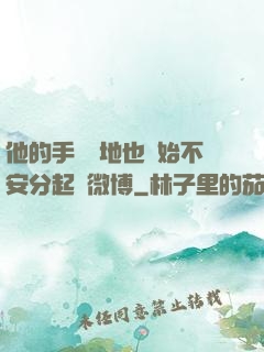 他的手漸漸地也開始不安分起來微博