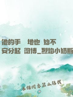 他的手漸漸地也開始不安分起來微博
