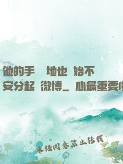 他的手漸漸地也開始不安分起來微博