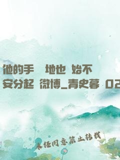 他的手漸漸地也開始不安分起來微博