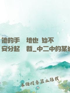 他的手漸漸地也開始不安分起來總裁