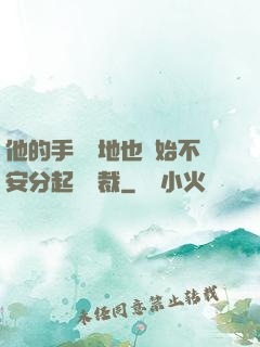 他的手漸漸地也開始不安分起來總裁
