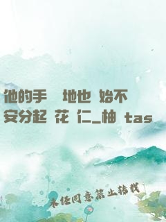 他的手漸漸地也開始不安分起來花開仁