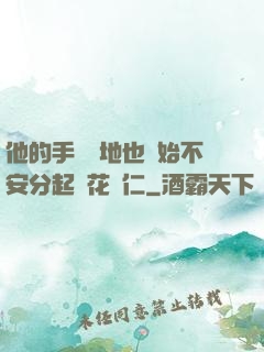 他的手漸漸地也開始不安分起來花開仁
