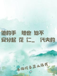他的手漸漸地也開始不安分起來花開仁