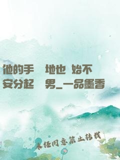 他的手漸漸地也開始不安分起來雙男