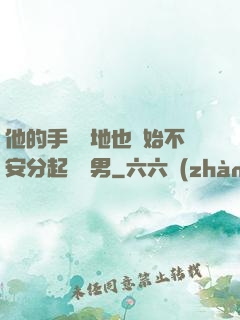 他的手漸漸地也開始不安分起來雙男