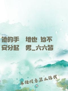 他的手漸漸地也開始不安分起來雙男