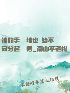 他的手漸漸地也開始不安分起來雙男