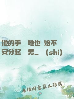 他的手漸漸地也開始不安分起來雙男