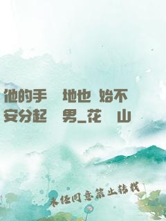 他的手漸漸地也開始不安分起來雙男