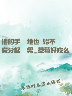 他的手漸漸地也開始不安分起來雙男