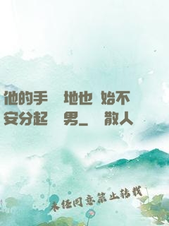 他的手漸漸地也開始不安分起來雙男