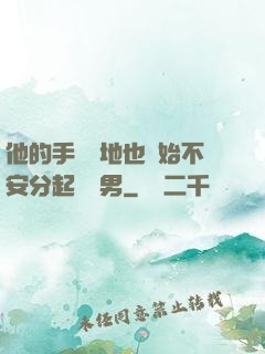 他的手漸漸地也開始不安分起來雙男