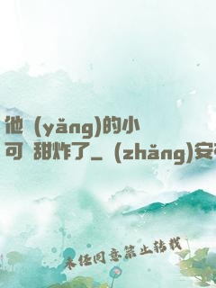 他養(yǎng)的小可愛甜炸了