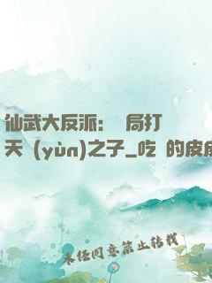 仙武大反派：開局打臉天運(yùn)之子