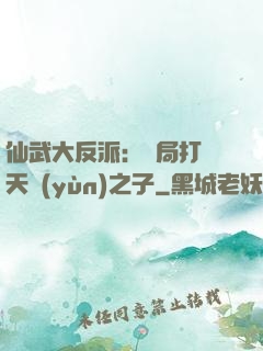 仙武大反派：開局打臉天運(yùn)之子