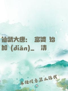 仙武大唐：從富婆開始加點(diǎn)