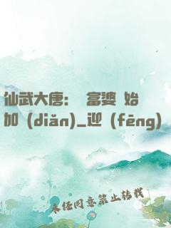 仙武大唐：從富婆開始加點(diǎn)