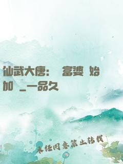 仙武大唐：從富婆開始加點