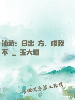 仙武：日出東方，唯我不敗