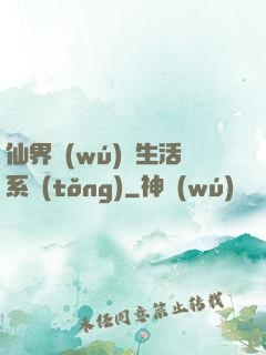 仙界無(wú)敵生活系統(tǒng)