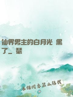 仙界男主的白月光變黑了