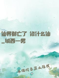 仙界都亡了還修什么仙