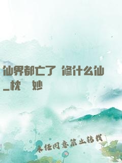 仙界都亡了還修什么仙