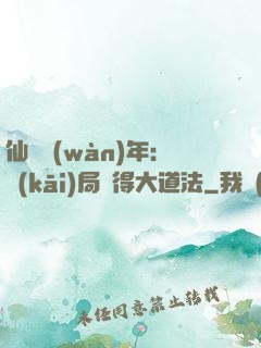 仙門萬(wàn)年：開(kāi)局獲得大道法