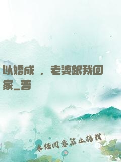 以婚成愛，老婆跟我回家