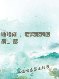 以婚成愛，老婆跟我回家