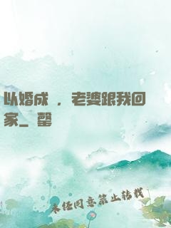 以婚成愛，老婆跟我回家